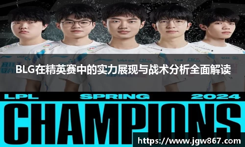 BLG在精英赛中的实力展现与战术分析全面解读