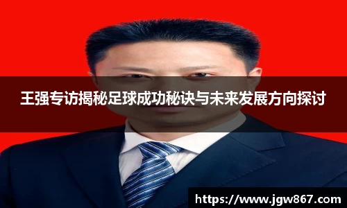 王强专访揭秘足球成功秘诀与未来发展方向探讨