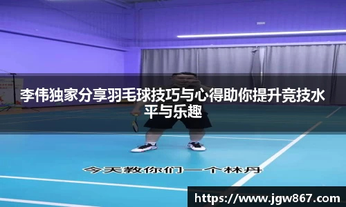 李伟独家分享羽毛球技巧与心得助你提升竞技水平与乐趣