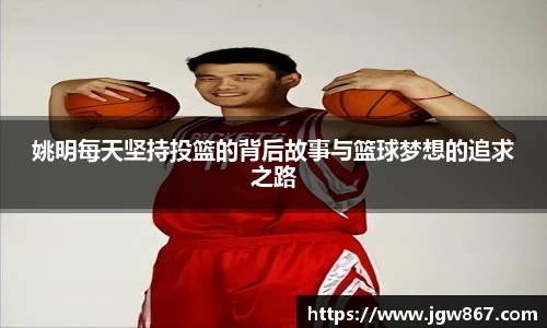 姚明每天坚持投篮的背后故事与篮球梦想的追求之路