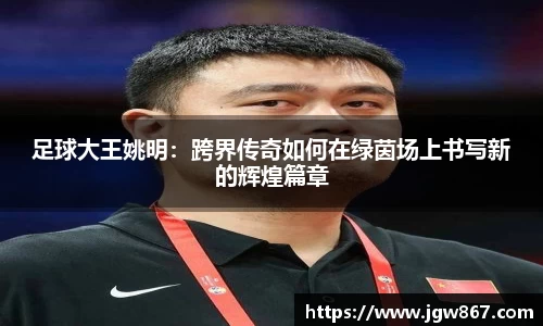 足球大王姚明：跨界传奇如何在绿茵场上书写新的辉煌篇章