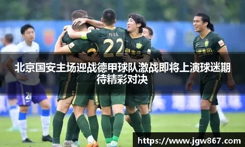 北京国安主场迎战德甲球队激战即将上演球迷期待精彩对决