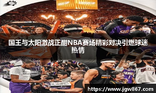 国王与太阳激战正酣NBA赛场精彩对决引燃球迷热情