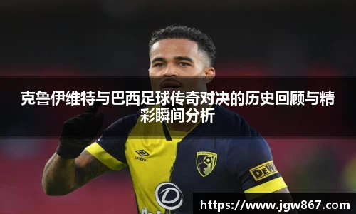 克鲁伊维特与巴西足球传奇对决的历史回顾与精彩瞬间分析