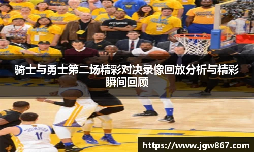 骑士与勇士第二场精彩对决录像回放分析与精彩瞬间回顾