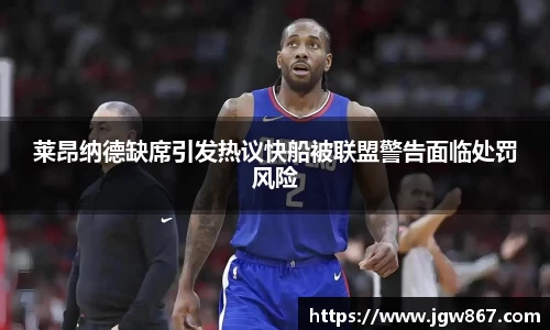 莱昂纳德缺席引发热议快船被联盟警告面临处罚风险