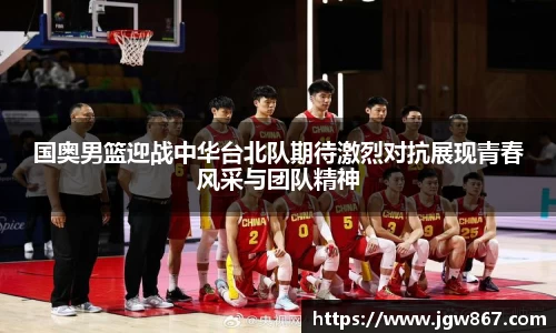 国奥男篮迎战中华台北队期待激烈对抗展现青春风采与团队精神